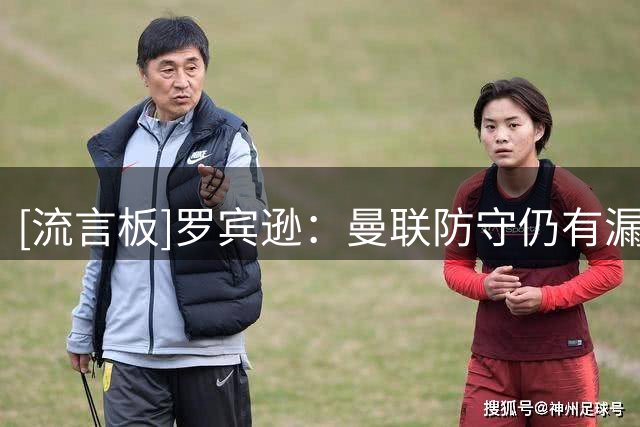 [流言板]罗宾逊：曼联防守仍有漏洞，面对实力更强对手问题便会暴露